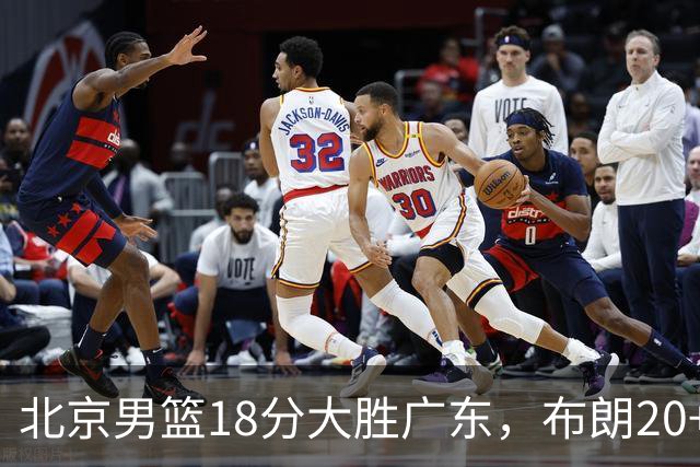 北京男篮18分大胜广东，布朗20+10胡明轩15+5，周琦17+7打爆阿祖布克